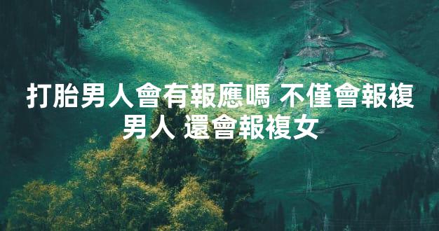 打胎男人會有報應嗎 不僅會報複男人 還會報複女